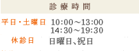 診療時間 平日：10:00～13:30、15:00～19:30 土曜日：10:00～13:30 休診日：日曜日、祝日、第1・3・5土曜日